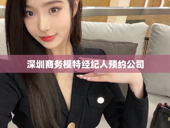 深圳商务模特经纪人预约公司
