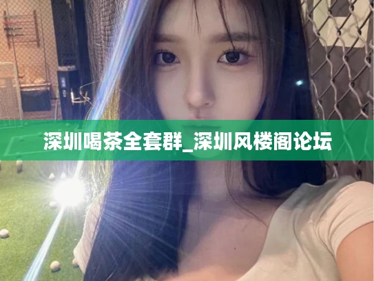 深圳喝茶全套群_深圳风楼阁论坛