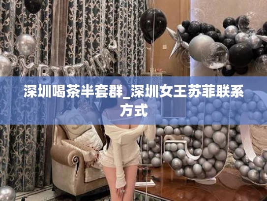 深圳喝茶半套群_深圳女王苏菲联系方式