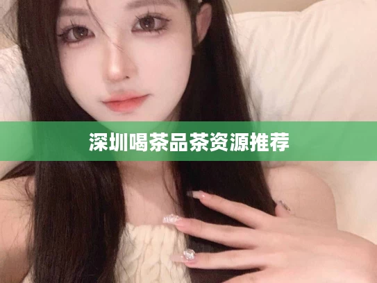 深圳喝茶品茶资源推荐
