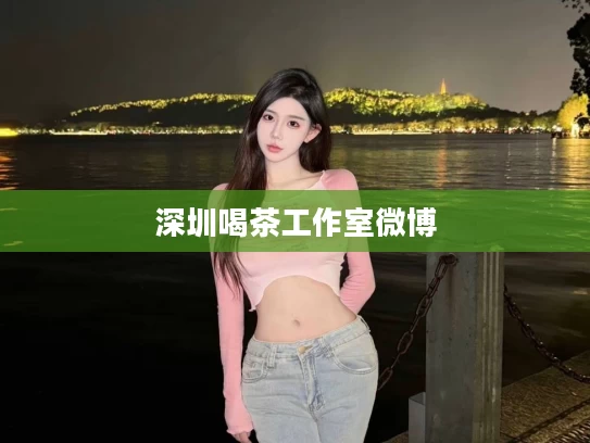 深圳喝茶工作室微博