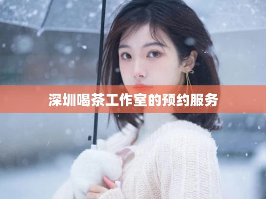 深圳喝茶工作室的预约服务