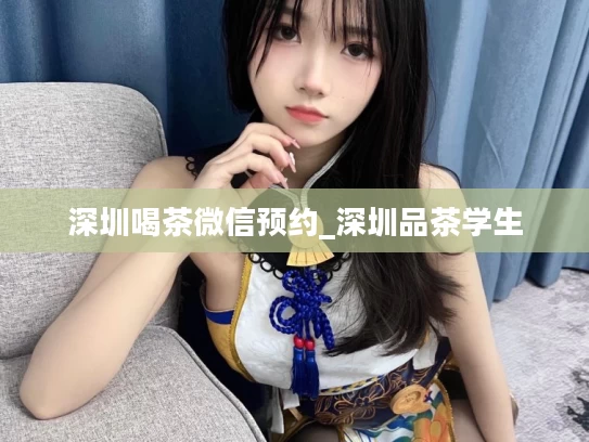 深圳喝茶微信预约_深圳品茶学生