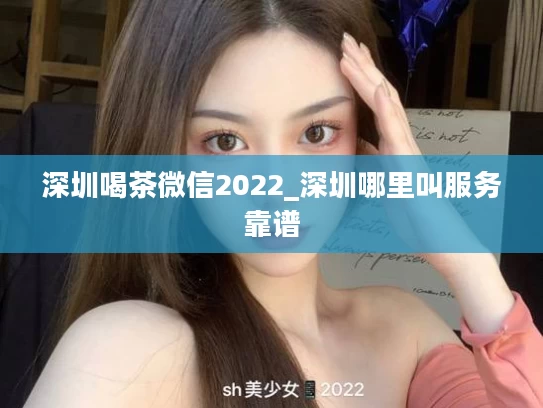 深圳喝茶微信2022_深圳哪里叫服务靠谱