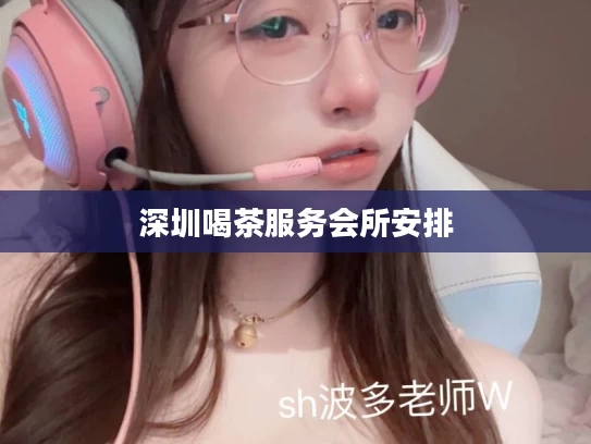 深圳喝茶服务会所安排