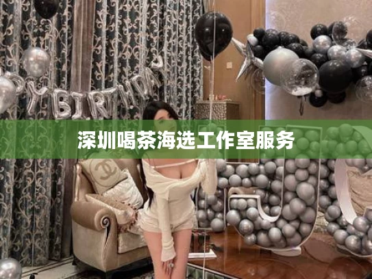 深圳喝茶海选工作室服务