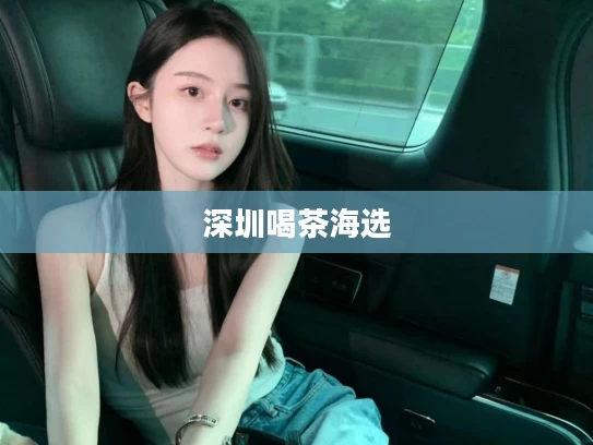深圳喝茶海选