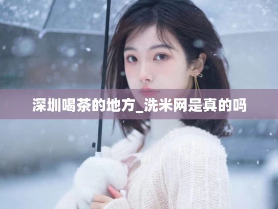 深圳喝茶的地方_洗米网是真的吗