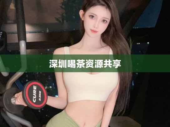深圳喝茶资源共享