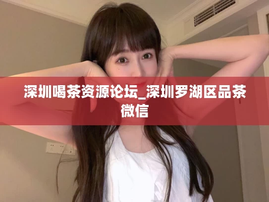深圳喝茶资源论坛_深圳罗湖区品茶微信