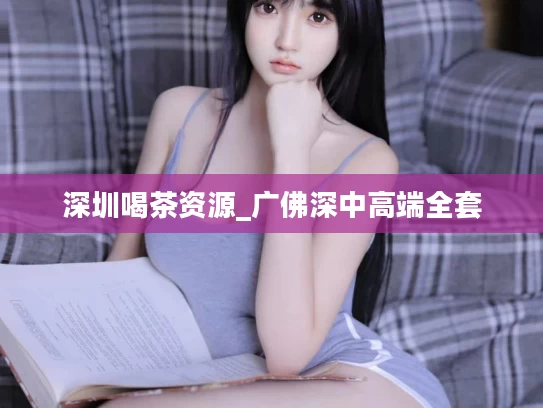 深圳喝茶资源_广佛深中高端全套