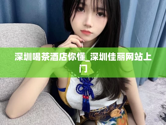 深圳喝茶酒店你懂_深圳佳丽网站上门