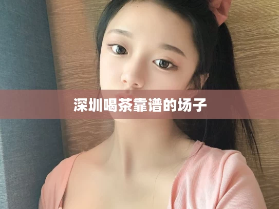 深圳喝茶靠谱的场子
