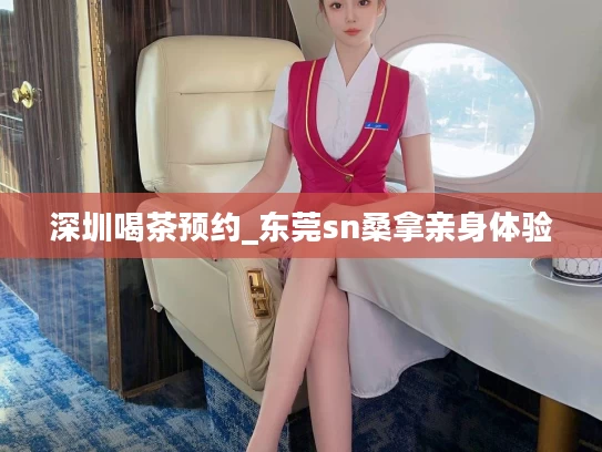 深圳喝茶预约_东莞sn桑拿亲身体验