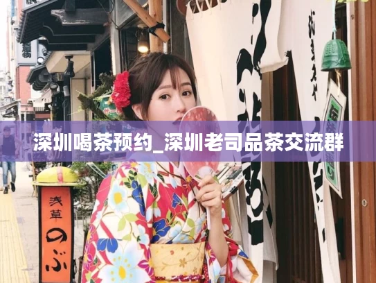 深圳喝茶预约_深圳老司品茶交流群