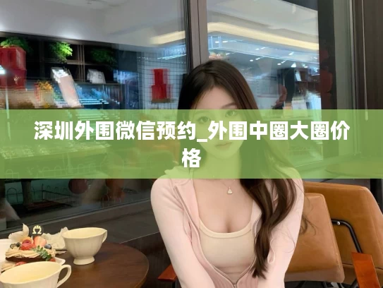 深圳外围微信预约_外围中圈大圈价格