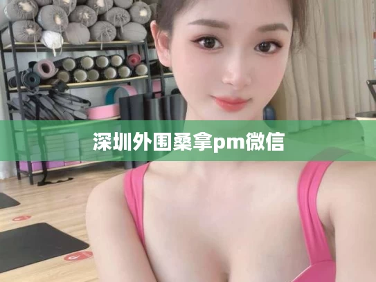 深圳外围桑拿pm微信