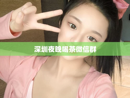 深圳夜晚喝茶微信群