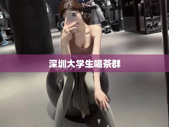 深圳大学生喝茶群