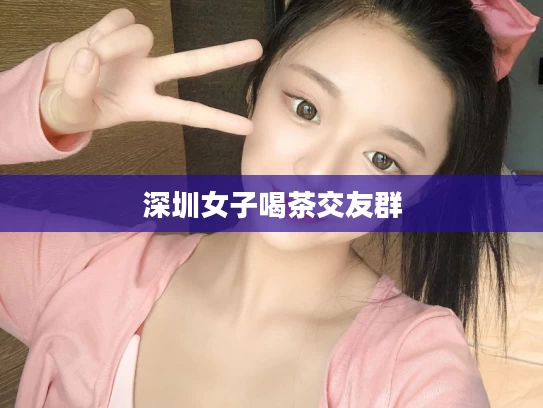 深圳女子喝茶交友群