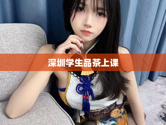 深圳学生品茶上课