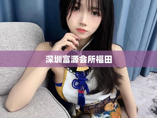 深圳富源会所福田