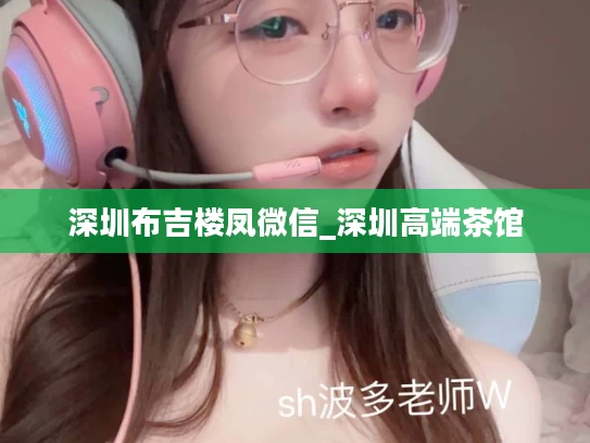 深圳布吉楼凤微信_深圳高端茶馆