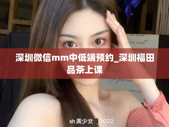 深圳微信mm中低端预约_深圳福田品茶上课