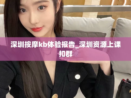 深圳按摩kb体验报告_深圳资源上课扣群