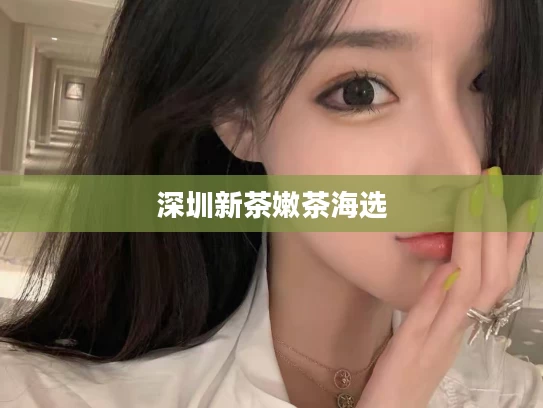 深圳新茶嫩茶海选
