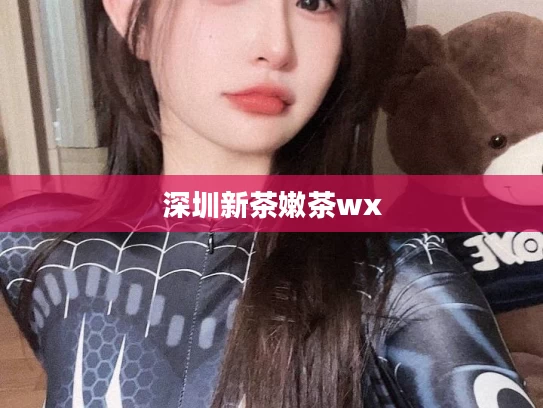 深圳新茶嫩茶wx