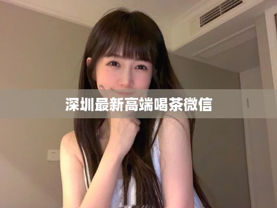 深圳最新高端喝茶微信
