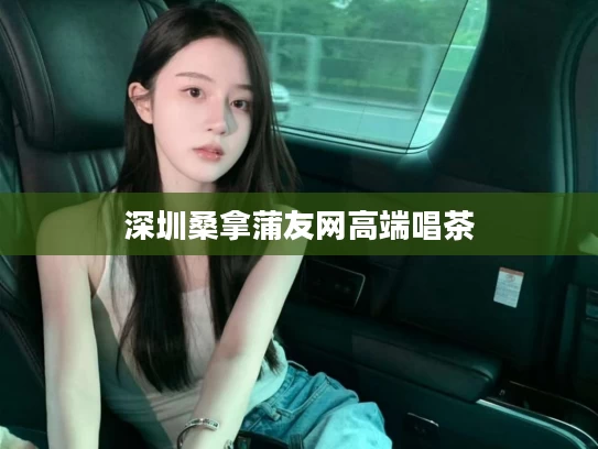 深圳桑拿蒲友网高端唱茶