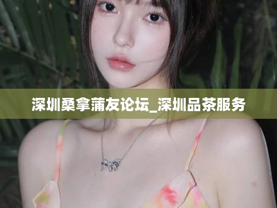 深圳桑拿蒲友论坛_深圳品茶服务