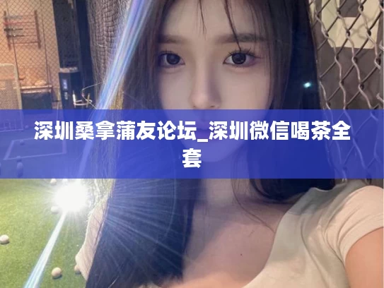 深圳桑拿蒲友论坛_深圳微信喝茶全套
