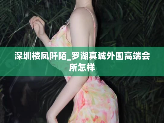 深圳楼凤阡陌_罗湖真诚外围高端会所怎样