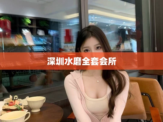 深圳水磨全套会所