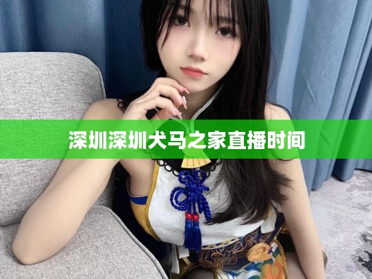 深圳深圳犬马之家直播时间