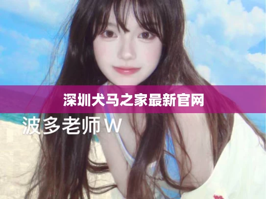 深圳犬马之家最新官网
