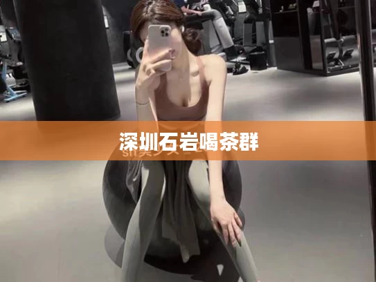 深圳石岩喝茶群