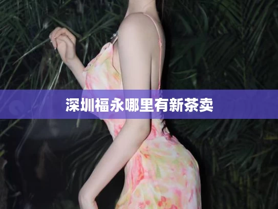 深圳福永哪里有新茶卖