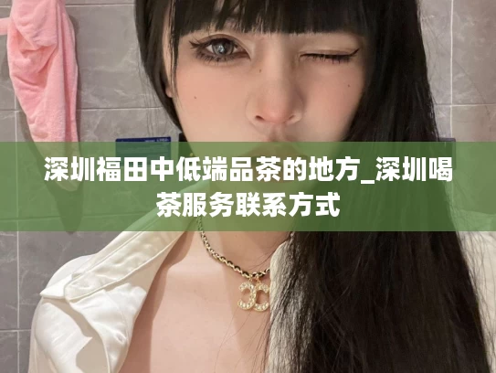 深圳福田中低端品茶的地方_深圳喝茶服务联系方式