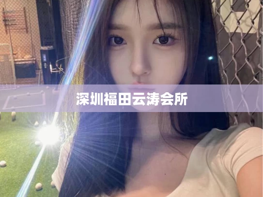 深圳福田云涛会所