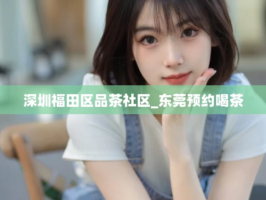 深圳福田区品茶社区_东莞预约喝茶