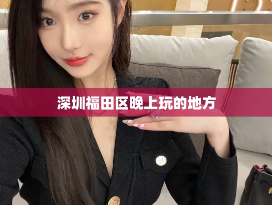深圳福田区晚上玩的地方