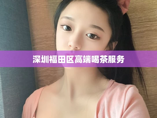 深圳福田区高端喝茶服务