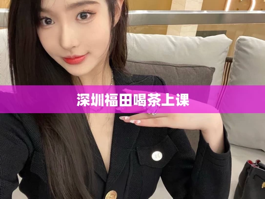 深圳福田喝茶上课