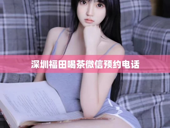 深圳福田喝茶微信预约电话