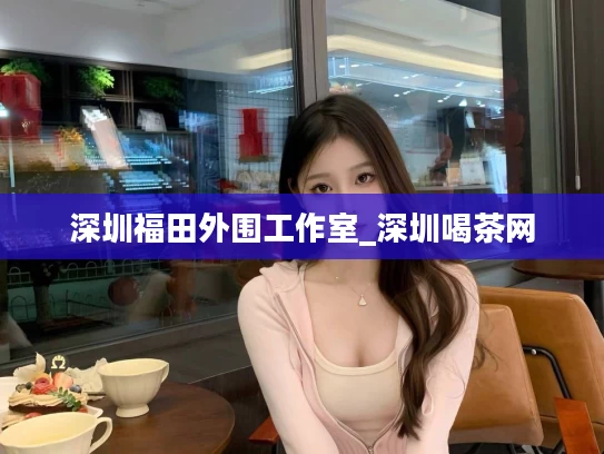 深圳福田外围工作室_深圳喝茶网