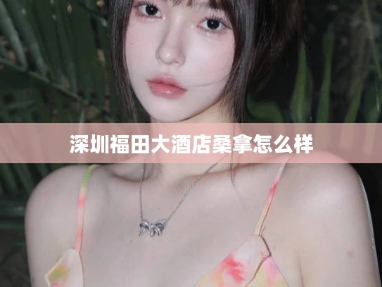 深圳福田大酒店桑拿怎么样
